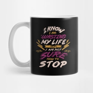 I Know I Am Wasting My Life but I Am Not Sure How to Stop Mug